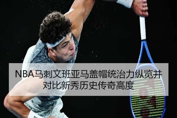 NBA马刺文班亚马盖帽统治力纵览并对比新秀历史传奇高度