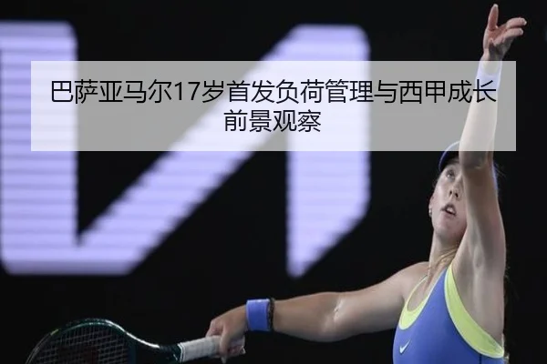 巴萨亚马尔17岁首发负荷管理与西甲成长前景观察