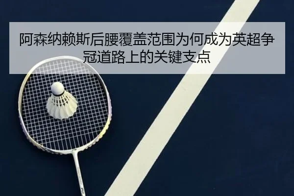 阿森纳赖斯后腰覆盖范围为何成为英超争冠道路上的关键支点