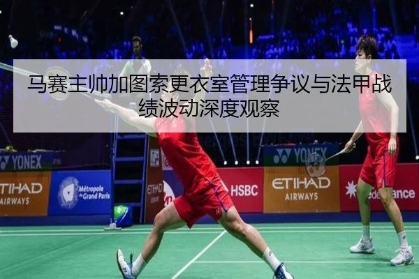 马赛主帅加图索更衣室管理争议与法甲战绩波动深度观察