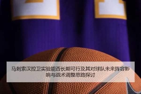 马刺索汉控卫实验能否长期可行及其对球队未来阵容影响与战术调整思路探讨
