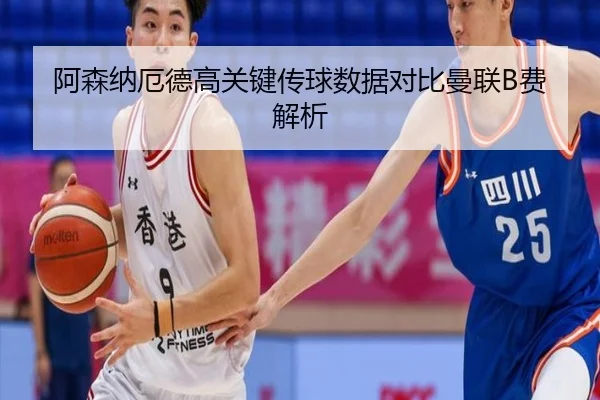 阿森纳厄德高关键传球数据对比曼联B费解析