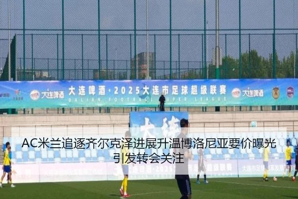 AC米兰追逐齐尔克泽进展升温博洛尼亚要价曝光引发转会关注