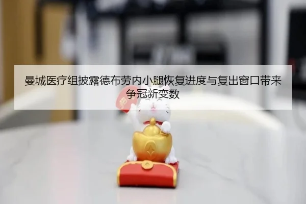 曼城医疗组披露德布劳内小腿恢复进度与复出窗口带来争冠新变数