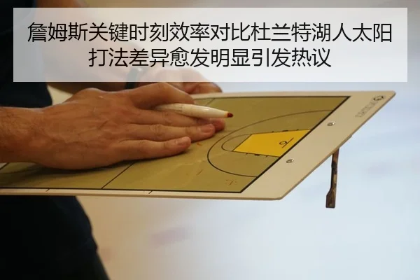 詹姆斯关键时刻效率对比杜兰特湖人太阳打法差异愈发明显引发热议
